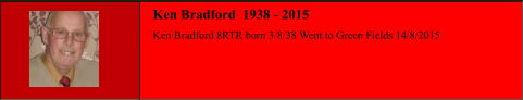 Ken Bradford 8RTR born 3/8/38 Went to Green Fields 14/8/2015 Ken Bradford  1938 - 2015